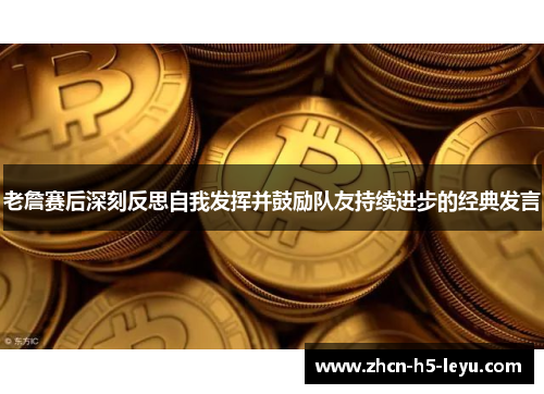 老詹赛后深刻反思自我发挥并鼓励队友持续进步的经典发言
