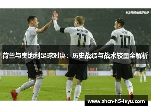 荷兰与奥地利足球对决:历史战绩与战术较量全解析 荷兰与奥地利足球对决:历史战绩与战术较量全解析