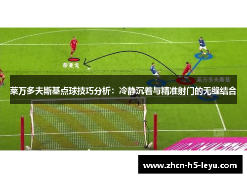 莱万多夫斯基点球技巧分析:冷静沉着与精准射门的无缝结合 莱万多夫斯基点球技巧分析:冷静沉着与精准射门的无缝结合