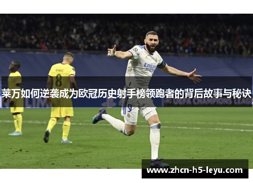 莱万如何逆袭成为欧冠历史射手榜领跑者的背后故事与秘诀 莱万如何逆袭成为欧冠历史射手榜领跑者的背后故事与秘诀