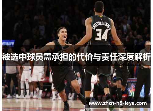 被选中球员需承担的代价与责任深度解析 被选中球员需承担的代价与责任深度解析