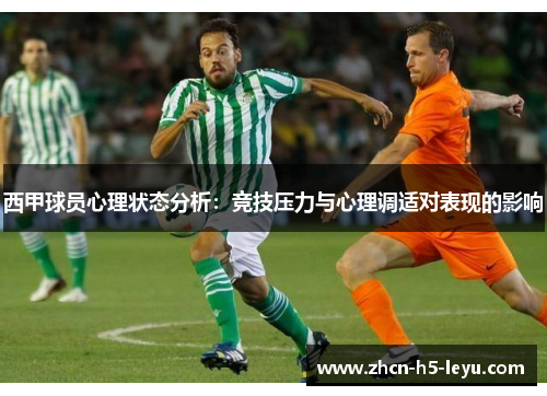 西甲球员心理状态分析:竞技压力与心理调适对表现的影响 西甲球员心理状态分析:竞技压力与心理调适对表现的影响