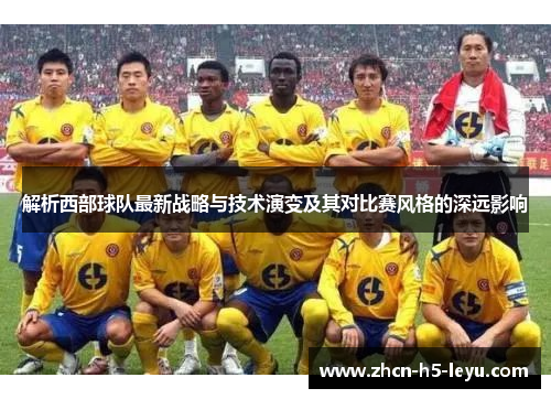 解析西部球队最新战略与技术演变及其对比赛风格的深远影响 解析西部球队最新战略与技术演变及其对比赛风格的深远影响