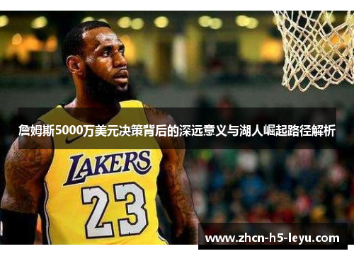 詹姆斯5000万美元决策背后的深远意义与湖人崛起路径解析