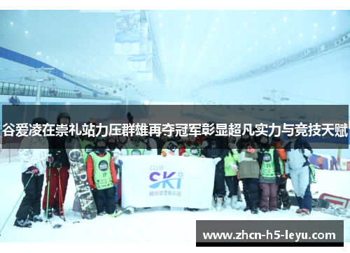 谷爱凌在崇礼站力压群雄再夺冠军彰显超凡实力与竞技天赋 谷爱凌在崇礼站力压群雄再夺冠军彰显超凡实力与竞技天赋