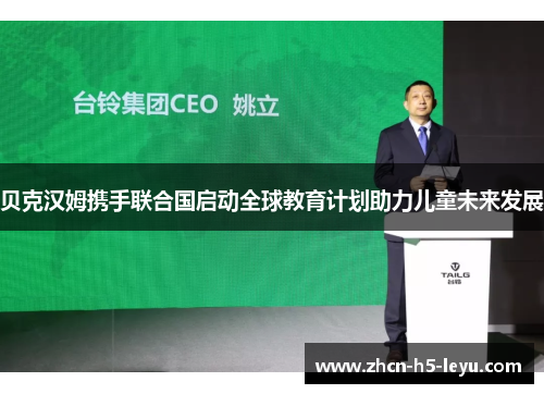 贝克汉姆携手联合国启动全球教育计划助力儿童未来发展 贝克汉姆携手联合国启动全球教育计划助力儿童未来发展