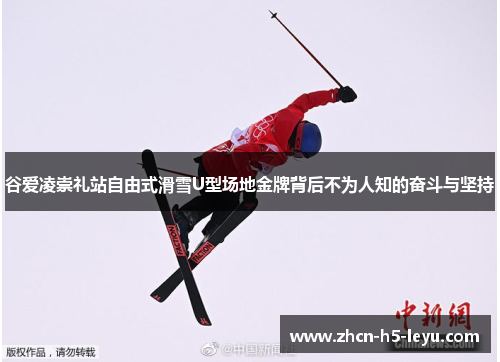 谷爱凌崇礼站自由式滑雪U型场地金牌背后不为人知的奋斗与坚持