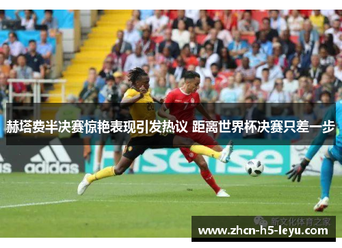 赫塔费半决赛惊艳表现引发热议 距离世界杯决赛只差一步