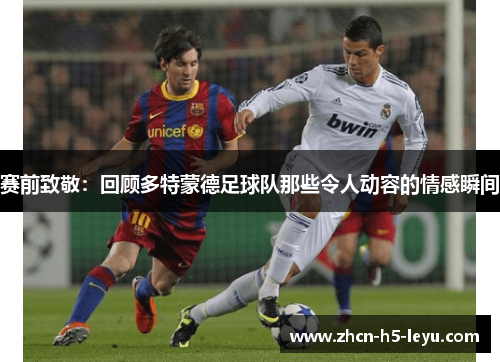 赛前致敬:回顾多特蒙德足球队那些令人动容的情感瞬间 赛前致敬:回顾多特蒙德足球队那些令人动容的情感瞬间