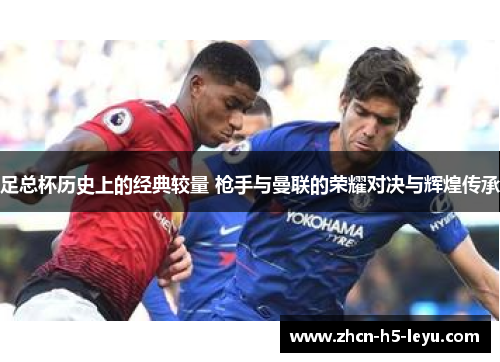 足总杯历史上的经典较量 枪手与曼联的荣耀对决与辉煌传承 足总杯历史上的经典较量 枪手与曼联的荣耀对决与辉煌传承