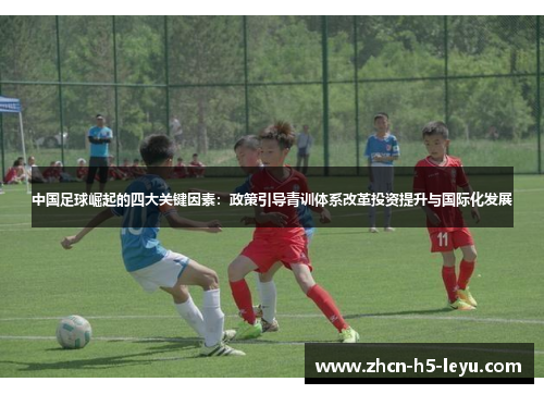 中国足球崛起的四大关键因素：政策引导青训体系改革投资提升与国际化发展