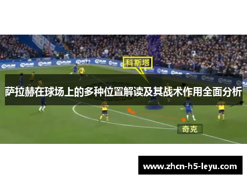 萨拉赫在球场上的多种位置解读及其战术作用全面分析