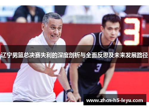 辽宁男篮总决赛失利的深度剖析与全面反思及未来发展路径