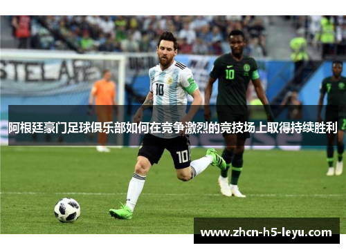 阿根廷豪门足球俱乐部如何在竞争激烈的竞技场上取得持续胜利