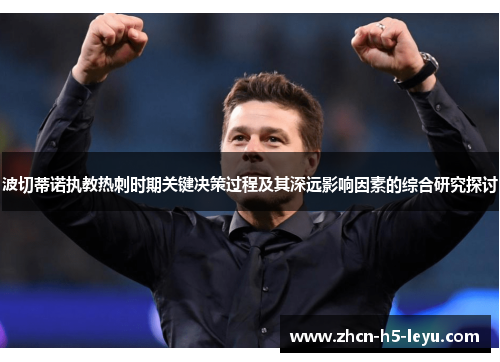 波切蒂诺执教热刺时期关键决策过程及其深远影响因素的综合研究探讨 波切蒂诺执教热刺时期关键决策过程及其深远影响因素的综合研究探讨