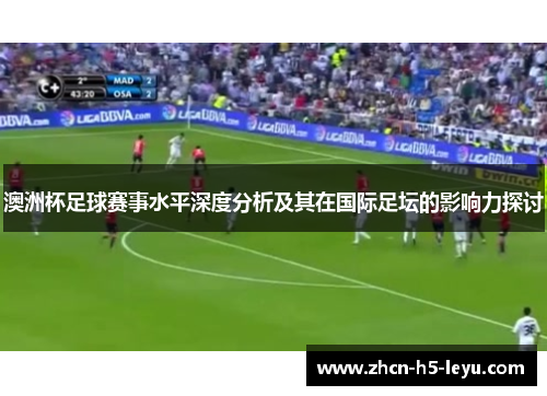 澳洲杯足球赛事水平深度分析及其在国际足坛的影响力探讨