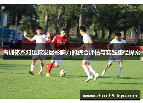 青训体系对足球发展影响力的综合评估与实践路径探索