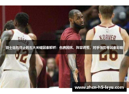 骑士连胜终止的五大关键因素解析:伤病困扰、阵容调整、对手强势等因素影响 骑士连胜终止的五大关键因素解析:伤病困扰、阵容调整、对手强势等因素影响