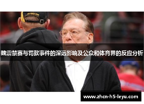 魏震禁赛与罚款事件的深远影响及公众和体育界的反应分析 魏震禁赛与罚款事件的深远影响及公众和体育界的反应分析