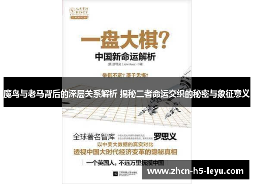 魔鸟与老马背后的深层关系解析 揭秘二者命运交织的秘密与象征意义 魔鸟与老马背后的深层关系解析 揭秘二者命运交织的秘密与象征意义
