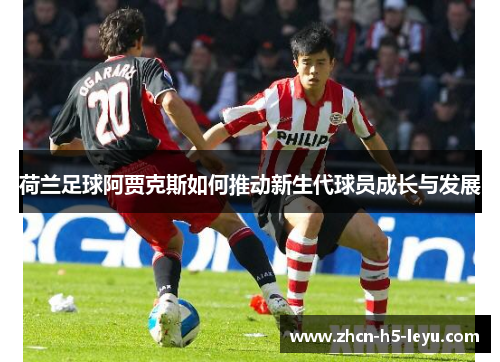 荷兰足球阿贾克斯如何推动新生代球员成长与发展 荷兰足球阿贾克斯如何推动新生代球员成长与发展
