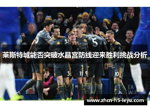 莱斯特城能否突破水晶宫防线迎来胜利挑战分析