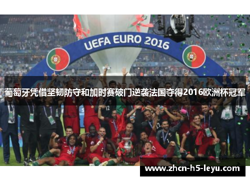 葡萄牙凭借坚韧防守和加时赛破门逆袭法国夺得2016欧洲杯冠军 葡萄牙凭借坚韧防守和加时赛破门逆袭法国夺得2016欧洲杯冠军