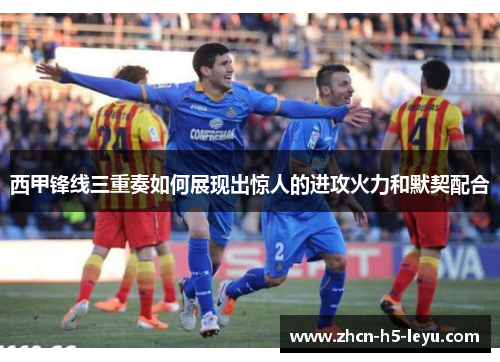 西甲锋线三重奏如何展现出惊人的进攻火力和默契配合