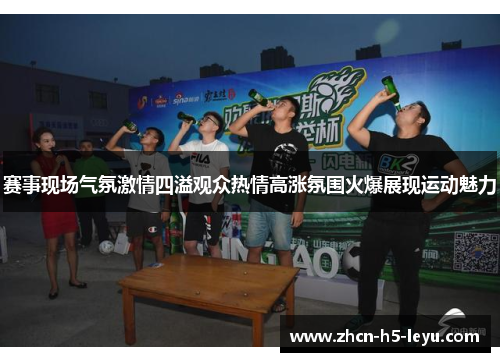 赛事现场气氛激情四溢观众热情高涨氛围火爆展现运动魅力 赛事现场气氛激情四溢观众热情高涨氛围火爆展现运动魅力