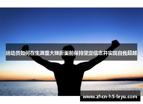 运动员如何在生涯重大挫折面前保持坚定信念并实现自我超越