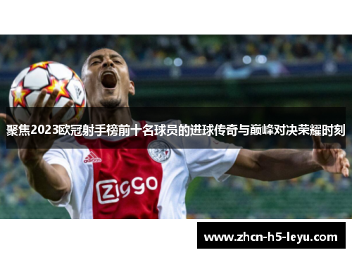 聚焦2023欧冠射手榜前十名球员的进球传奇与巅峰对决荣耀时刻 聚焦2023欧冠射手榜前十名球员的进球传奇与巅峰对决荣耀时刻