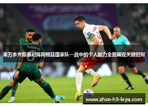 莱万多夫斯基对阵阿根廷国家队一战中的个人能力全面展现关键时刻 莱万多夫斯基对阵阿根廷国家队一战中的个人能力全面展现关键时刻