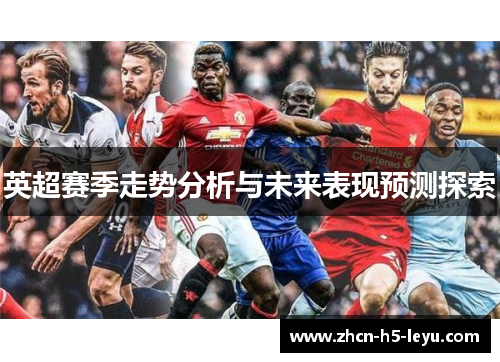 英超赛季走势分析与未来表现预测探索 英超赛季走势分析与未来表现预测探索