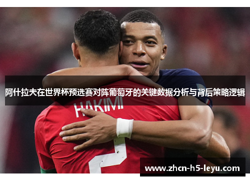 阿什拉夫在世界杯预选赛对阵葡萄牙的关键数据分析与背后策略逻辑 阿什拉夫在世界杯预选赛对阵葡萄牙的关键数据分析与背后策略逻辑