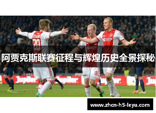 阿贾克斯联赛征程与辉煌历史全景探秘 阿贾克斯联赛征程与辉煌历史全景探秘