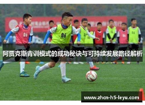 阿贾克斯青训模式的成功秘诀与可持续发展路径解析 阿贾克斯青训模式的成功秘诀与可持续发展路径解析