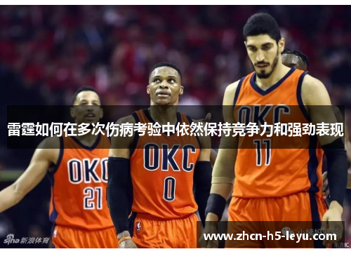 雷霆如何在多次伤病考验中依然保持竞争力和强劲表现 雷霆如何在多次伤病考验中依然保持竞争力和强劲表现