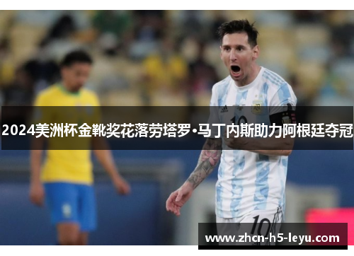 2024美洲杯金靴奖花落劳塔罗·马丁内斯助力阿根廷夺冠 2024美洲杯金靴奖花落劳塔罗·马丁内斯助力阿根廷夺冠