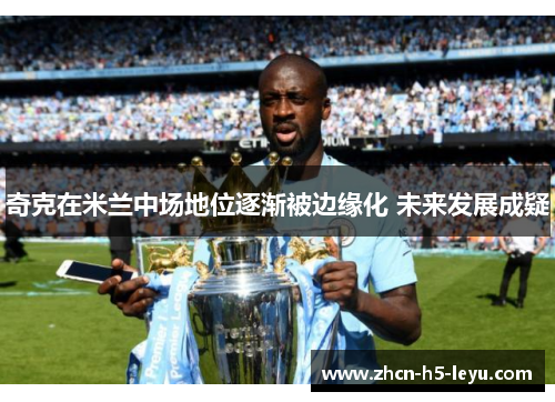 奇克在米兰中场地位逐渐被边缘化 未来发展成疑 奇克在米兰中场地位逐渐被边缘化 未来发展成疑