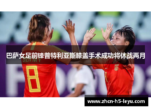 巴萨女足前锋普特利亚斯膝盖手术成功将休战两月 巴萨女足前锋普特利亚斯膝盖手术成功将休战两月