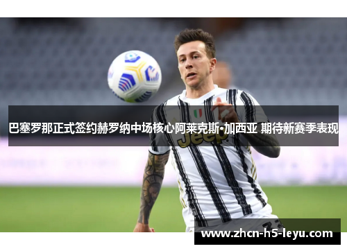 巴塞罗那正式签约赫罗纳中场核心阿莱克斯·加西亚 期待新赛季表现 巴塞罗那正式签约赫罗纳中场核心阿莱克斯·加西亚 期待新赛季表现