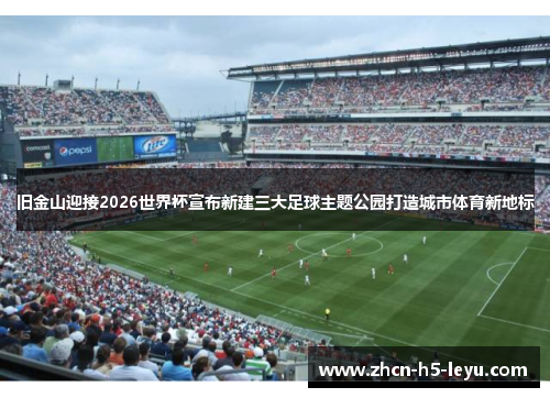 旧金山迎接2026世界杯宣布新建三大足球主题公园打造城市体育新地标 旧金山迎接2026世界杯宣布新建三大足球主题公园打造城市体育新地标