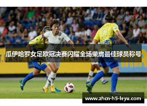 瓜伊哈罗女足欧冠决赛闪耀全场荣膺最佳球员称号 瓜伊哈罗女足欧冠决赛闪耀全场荣膺最佳球员称号