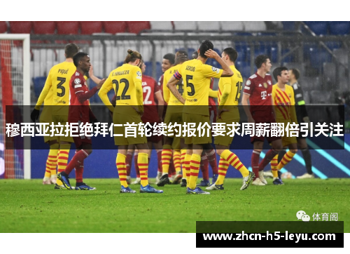 穆西亚拉拒绝拜仁首轮续约报价要求周薪翻倍引关注