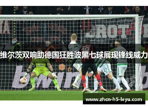 维尔茨双响助德国狂胜波黑七球展现锋线威力 维尔茨双响助德国狂胜波黑七球展现锋线威力