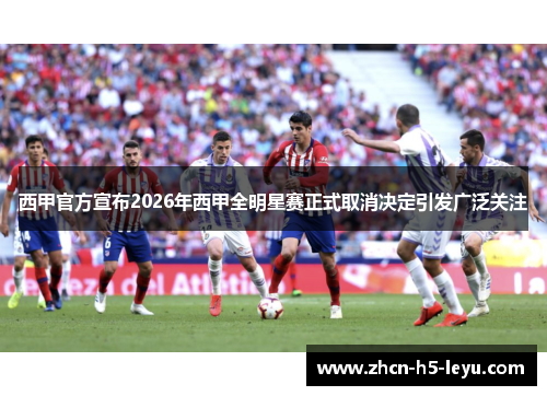 西甲官方宣布2026年西甲全明星赛正式取消决定引发广泛关注