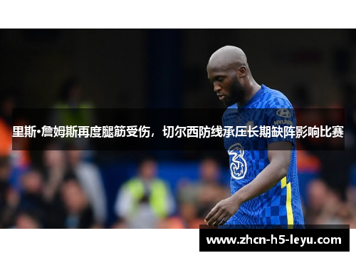 里斯·詹姆斯再度腿筋受伤，切尔西防线承压长期缺阵影响比赛