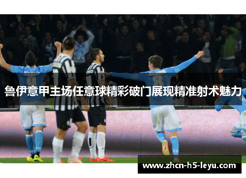 鲁伊意甲主场任意球精彩破门展现精准射术魅力