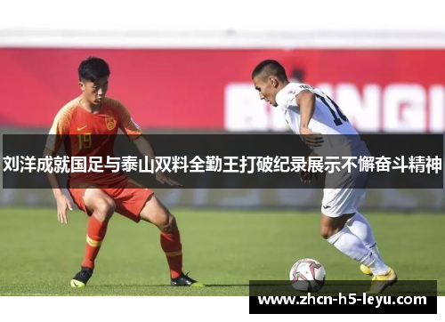 刘洋成就国足与泰山双料全勤王打破纪录展示不懈奋斗精神 刘洋成就国足与泰山双料全勤王打破纪录展示不懈奋斗精神