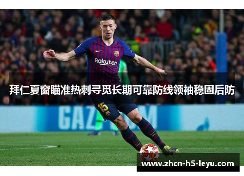 拜仁夏窗瞄准热刺寻觅长期可靠防线领袖稳固后防 拜仁夏窗瞄准热刺寻觅长期可靠防线领袖稳固后防